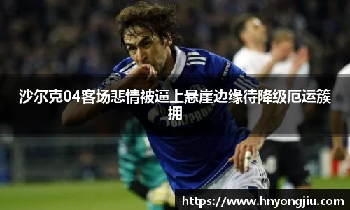 沙尔克04客场悲情被逼上悬崖边缘待降级厄运簇拥