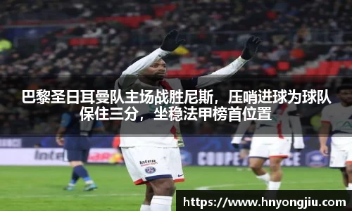 巴黎圣日耳曼队主场战胜尼斯，压哨进球为球队保住三分，坐稳法甲榜首位置