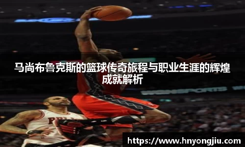 马尚布鲁克斯的篮球传奇旅程与职业生涯的辉煌成就解析