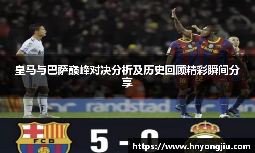 皇马与巴萨巅峰对决分析及历史回顾精彩瞬间分享