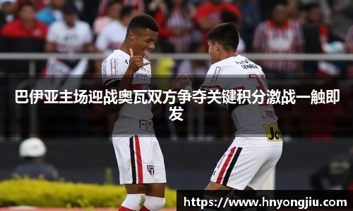 巴伊亚主场迎战奥瓦双方争夺关键积分激战一触即发