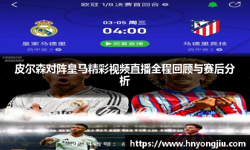 皮尔森对阵皇马精彩视频直播全程回顾与赛后分析