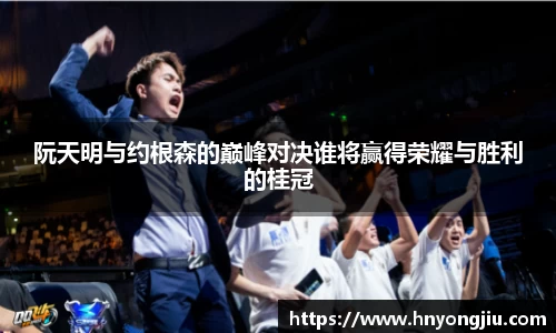 阮天明与约根森的巅峰对决谁将赢得荣耀与胜利的桂冠