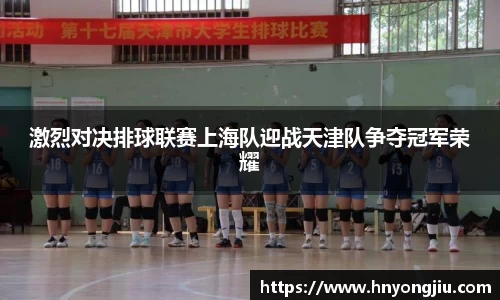 激烈对决排球联赛上海队迎战天津队争夺冠军荣耀