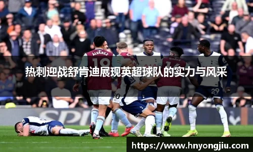 热刺迎战舒肯迪展现英超球队的实力与风采
