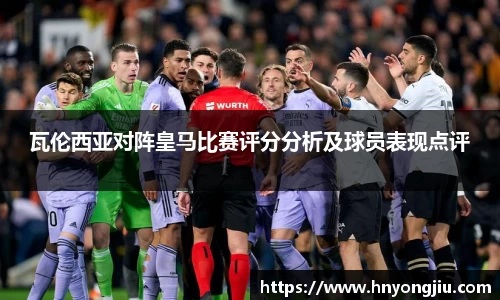 瓦伦西亚对阵皇马比赛评分分析及球员表现点评
