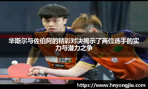 华斯尔与佐伯阿的精彩对决揭示了两位选手的实力与潜力之争