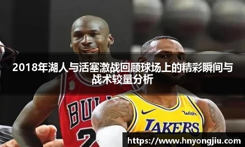 2018年湖人与活塞激战回顾球场上的精彩瞬间与战术较量分析