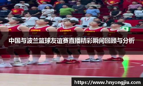 中国与波兰篮球友谊赛直播精彩瞬间回顾与分析